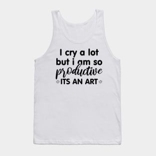 I Cry A Lot But I Am So Productive Its An Art Tank Top